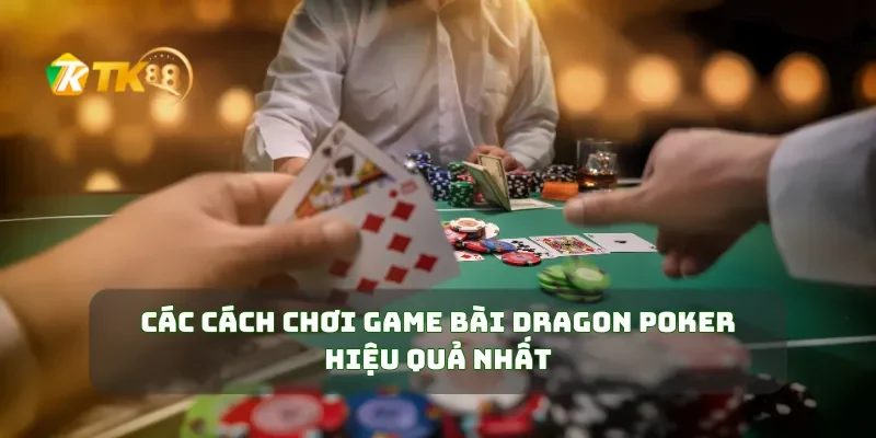 Các cách chơi game bài Dragon Poker hiệu quả nhất