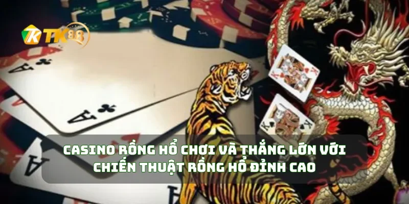 Casino Rồng Hổ Chơi Và Thắng Lớn Với Chiến Thuật Rồng Hổ Đỉnh Cao